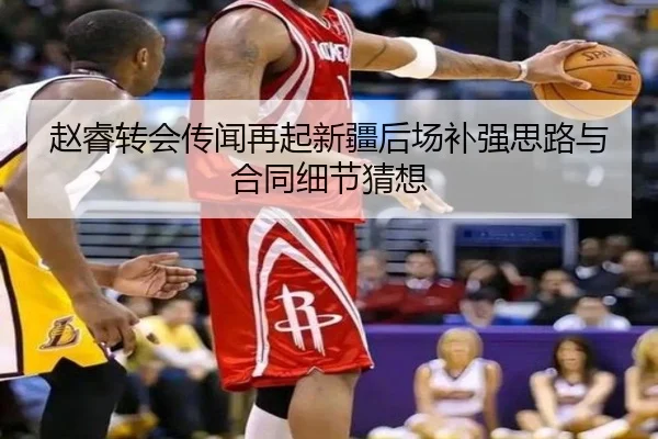 赵睿转会传闻再起新疆后场补强思路与合同细节猜想